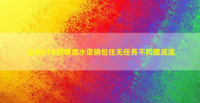 汕头KTV招聘酒水促销包住无任务不扣提成适